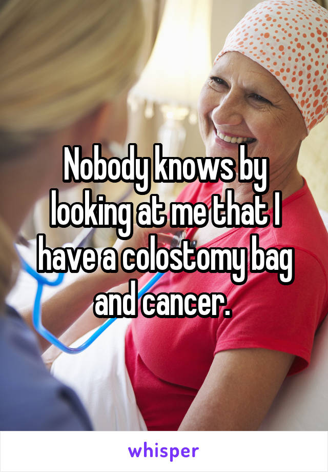 Nobody knows by looking at me that I have a colostomy bag and cancer. 