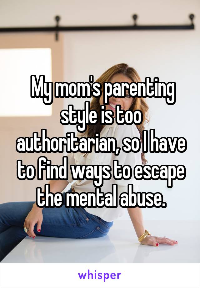  My mom's parenting style is too authoritarian, so I have to find ways to escape the mental abuse.