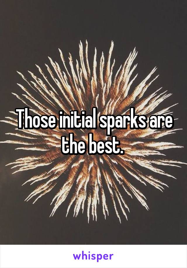 Those initial sparks are the best. 