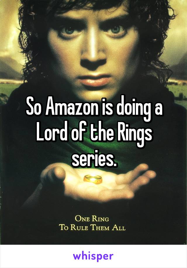 So Amazon is doing a Lord of the Rings series.
