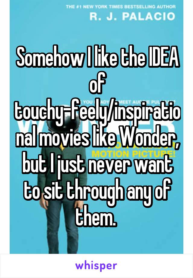 Somehow I like the IDEA of touchy-feely/inspirational movies like Wonder, but I just never want to sit through any of them. 