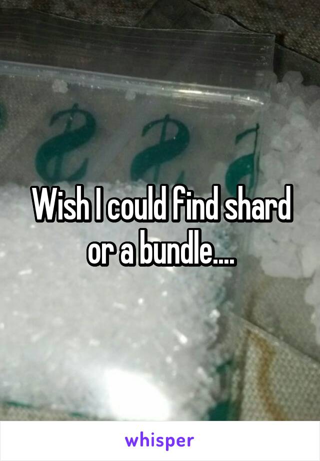 Wish I could find shard or a bundle....