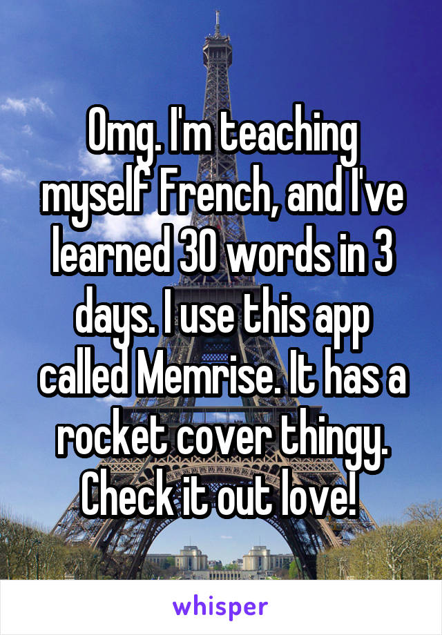 Omg. I'm teaching myself French, and I've learned 30 words in 3 days. I use this app called Memrise. It has a rocket cover thingy. Check it out love! 