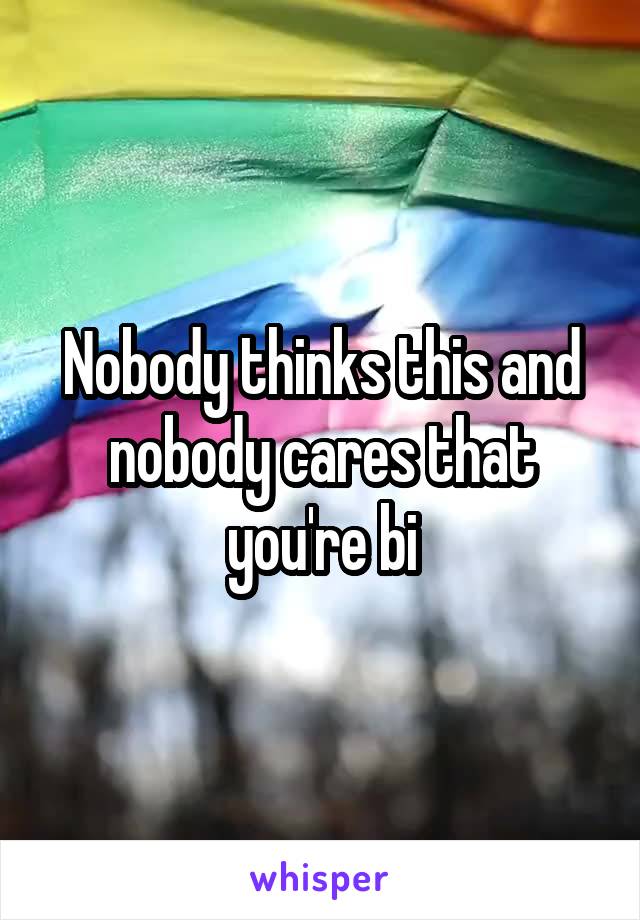 Nobody thinks this and nobody cares that you're bi