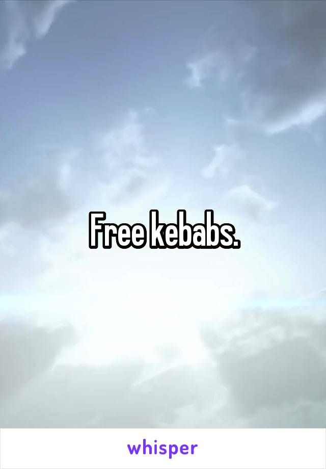 Free kebabs.