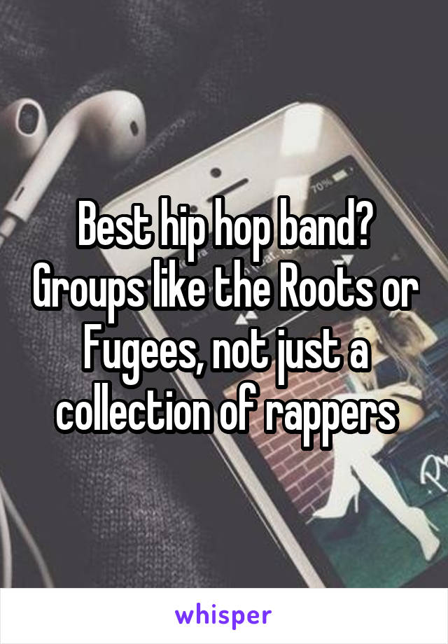 Best hip hop band? Groups like the Roots or Fugees, not just a collection of rappers