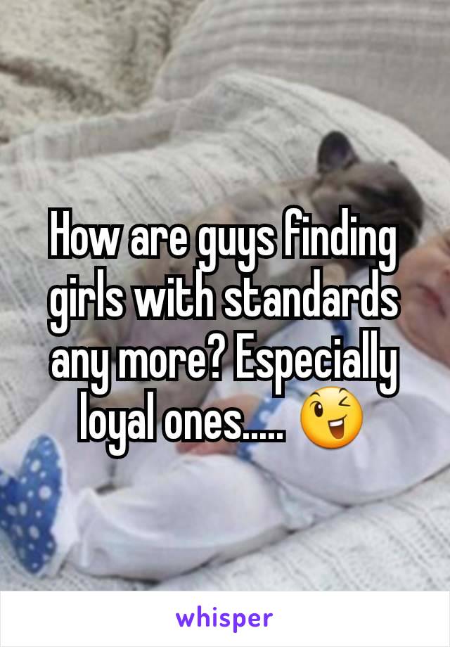 How are guys finding girls with standards any more? Especially loyal ones..... 😉
