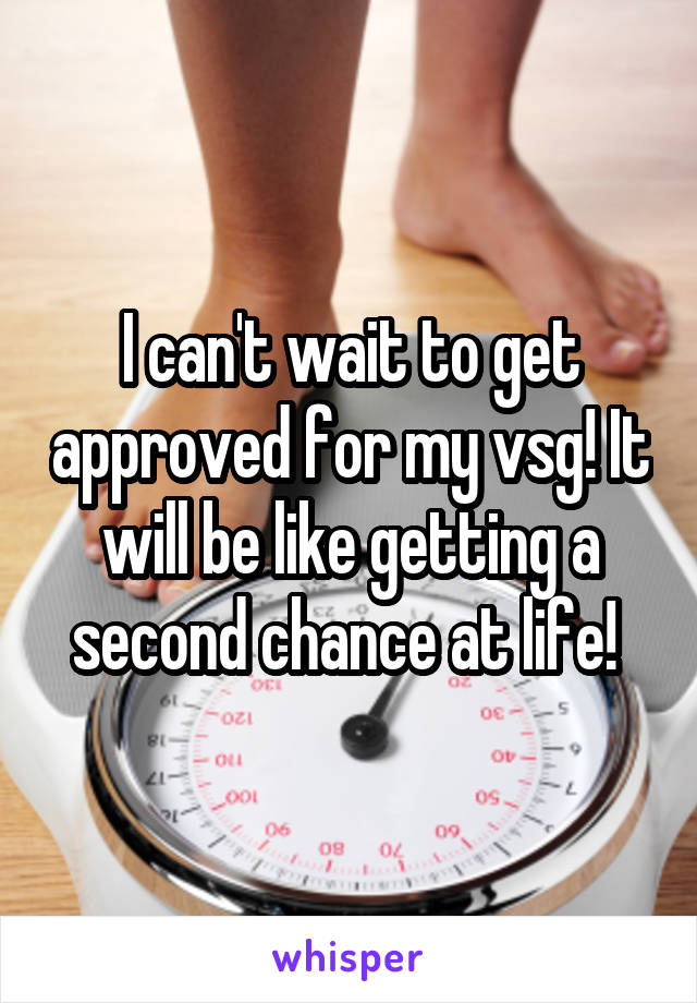 I can't wait to get approved for my vsg! It will be like getting a second chance at life! 