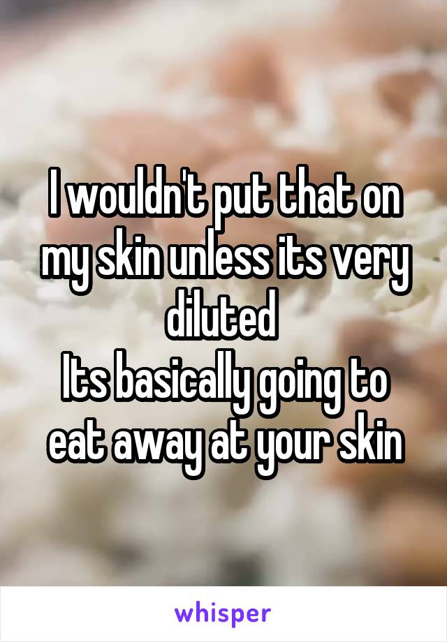 I wouldn't put that on my skin unless its very diluted 
Its basically going to eat away at your skin