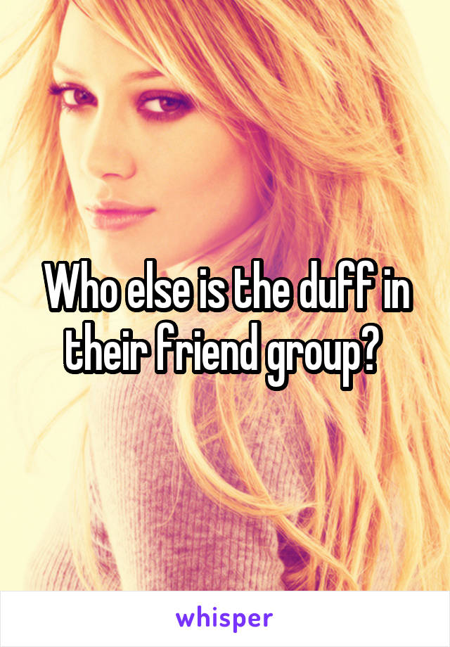 Who else is the duff in their friend group? 