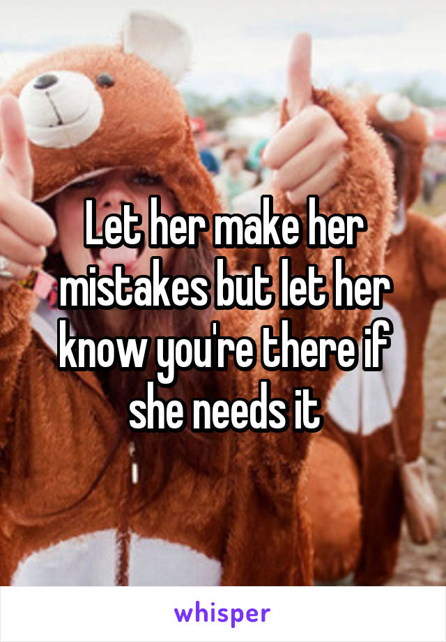 Let her make her mistakes but let her know you're there if she needs it