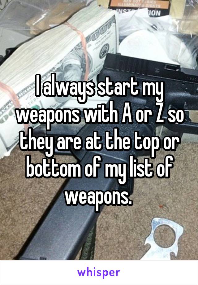 I always start my weapons with A or Z so they are at the top or bottom of my list of weapons. 