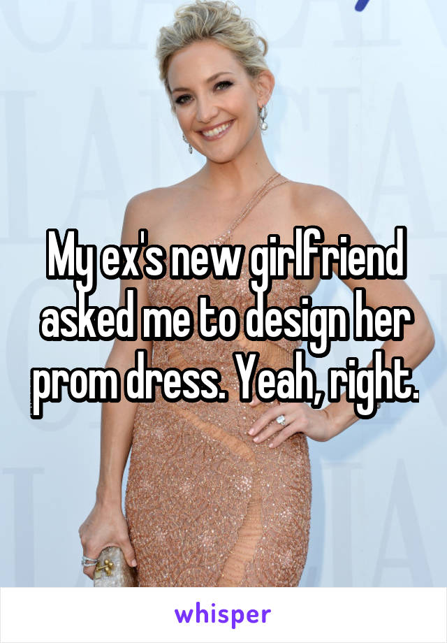 My ex's new girlfriend asked me to design her prom dress. Yeah, right.