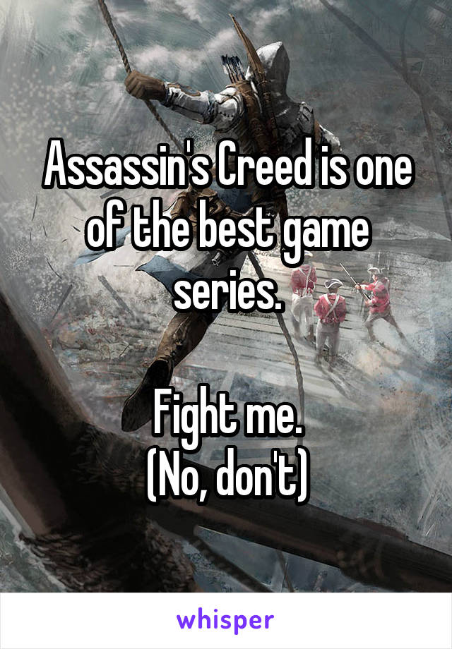 Assassin's Creed is one of the best game series.

Fight me.
(No, don't)