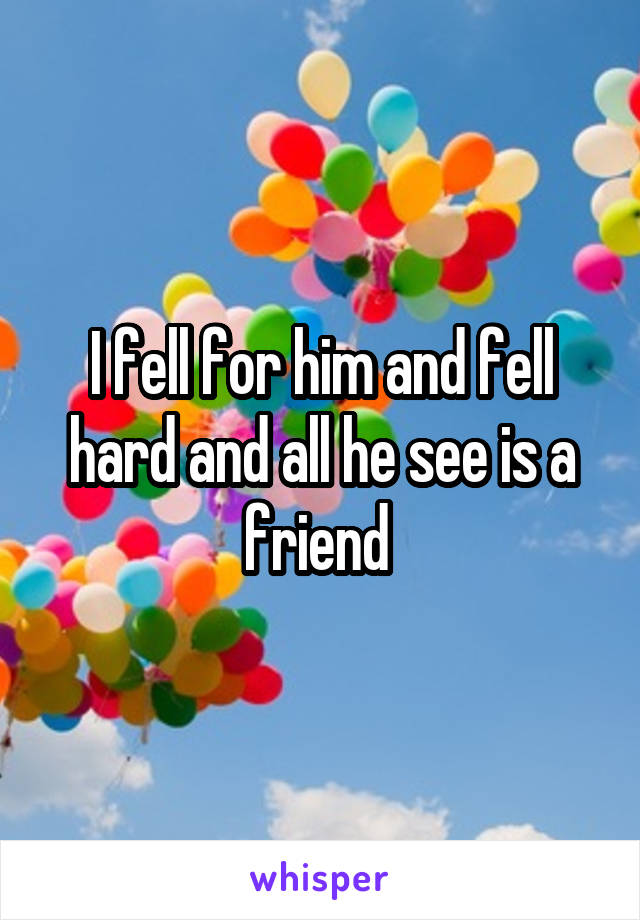 I fell for him and fell hard and all he see is a friend 