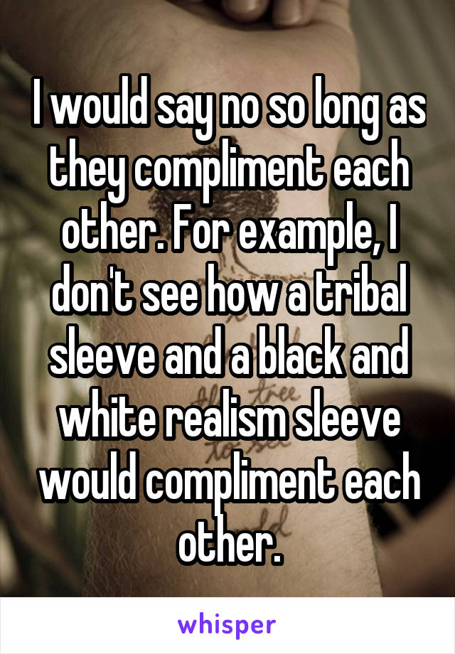 I would say no so long as they compliment each other. For example, I don't see how a tribal sleeve and a black and white realism sleeve would compliment each other.