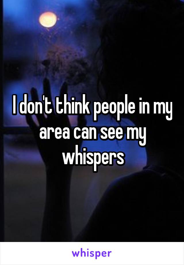 I don't think people in my area can see my whispers