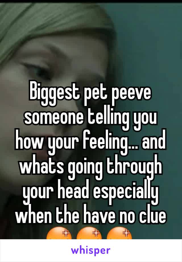 Biggest pet peeve  someone telling you how your feeling... and whats going through your head especially  when the have no clue ðŸ˜¡ðŸ˜¡ðŸ˜¡ 