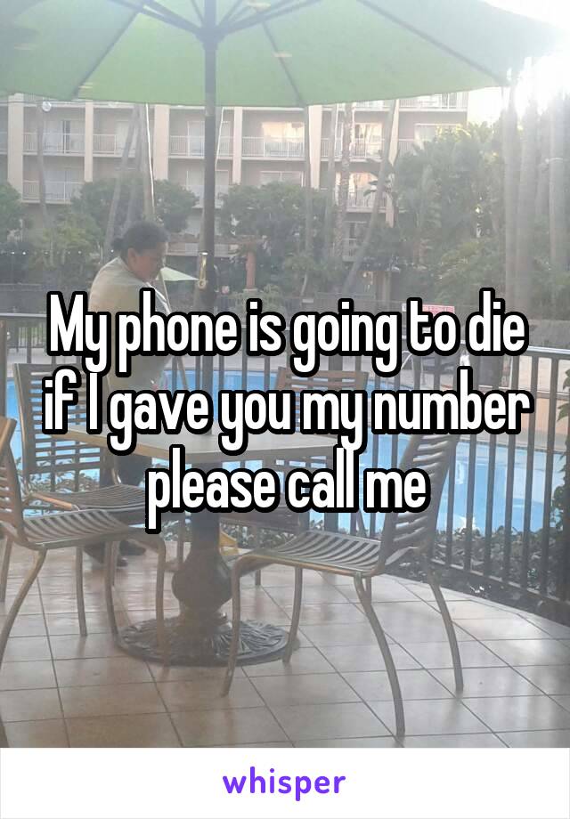 My phone is going to die if I gave you my number please call me