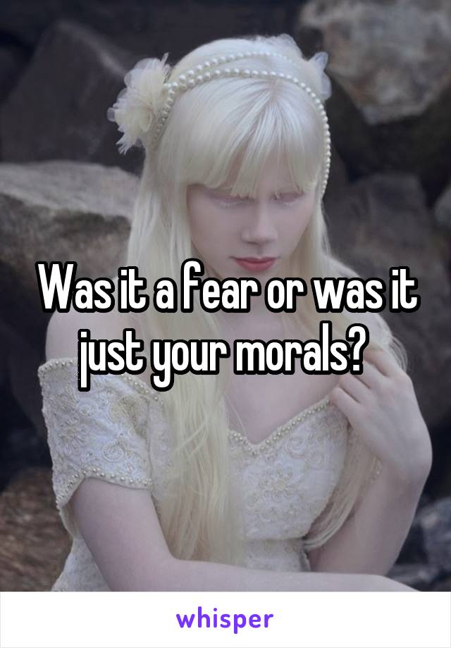 Was it a fear or was it just your morals? 