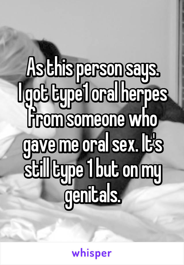 As this person says.
I got type1 oral herpes from someone who gave me oral sex. It's still type 1 but on my genitals.