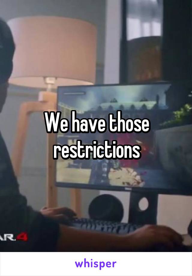 We have those restrictions