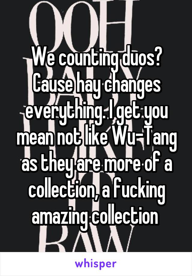 We counting duos? Cause hay changes everything. I get you mean not like Wu-Tang as they are more of a collection, a fucking amazing collection 