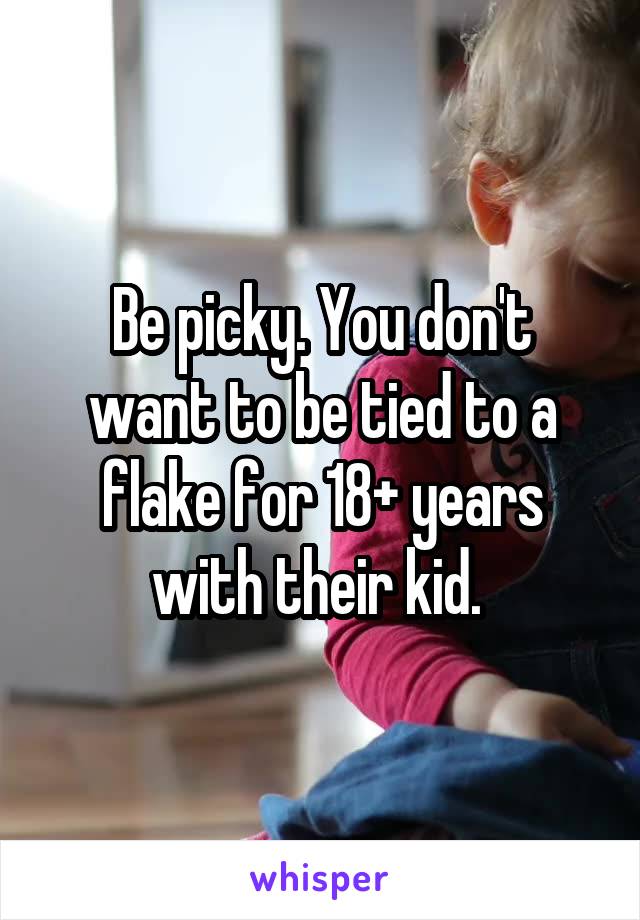 Be picky. You don't want to be tied to a flake for 18+ years with their kid. 