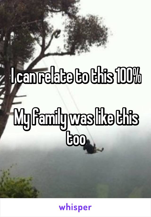 I can relate to this 100%

My family was like this too