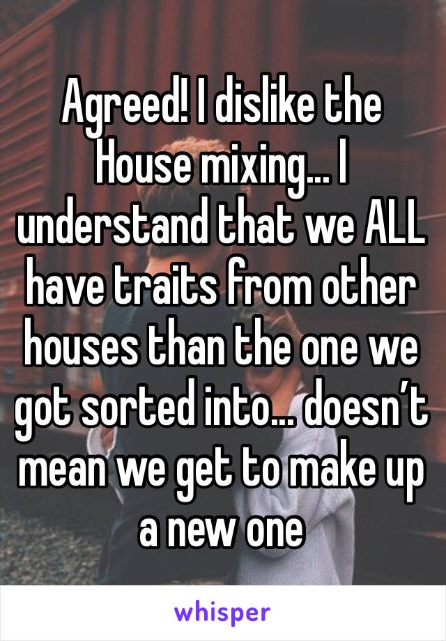 Agreed! I dislike the House mixing... I understand that we ALL have traits from other houses than the one we got sorted into... doesn’t mean we get to make up a new one