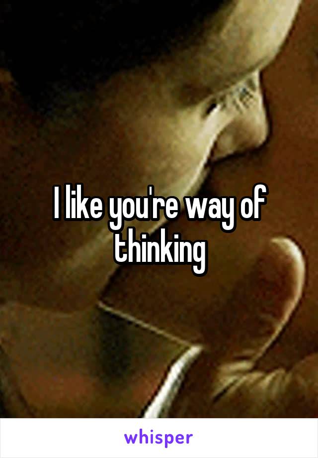 I like you're way of thinking