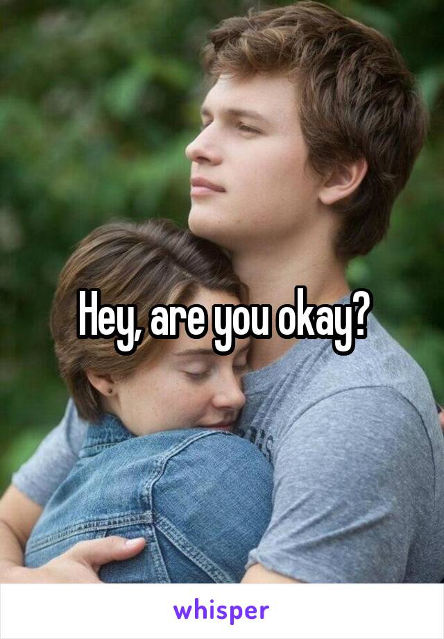Hey, are you okay?