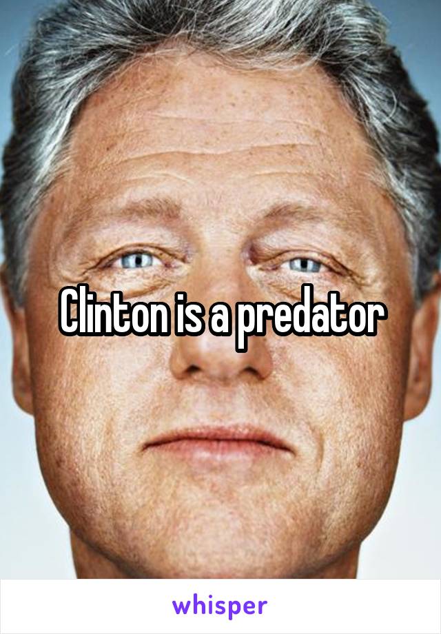 Clinton is a predator