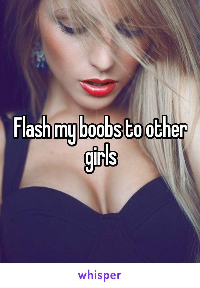 Flash my boobs to other girls