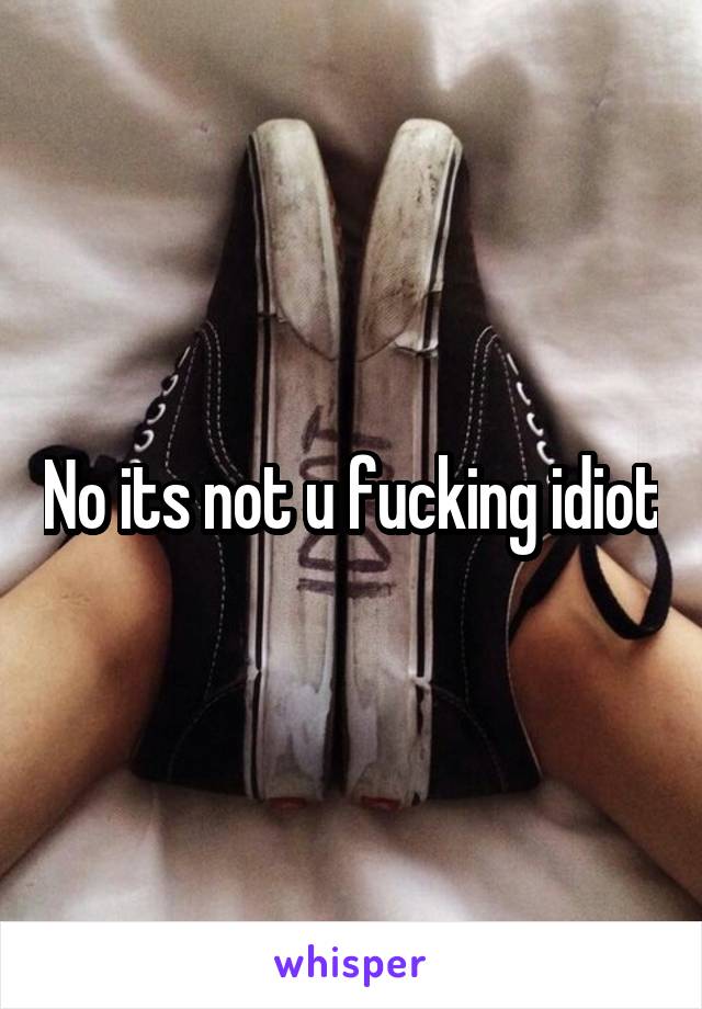 No its not u fucking idiot