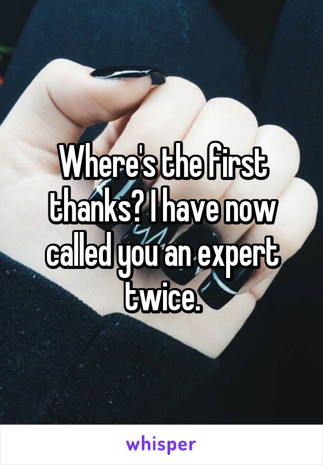 Where's the first thanks? I have now called you an expert twice.