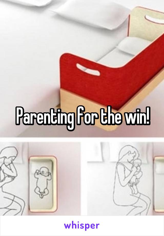 Parenting for the win!