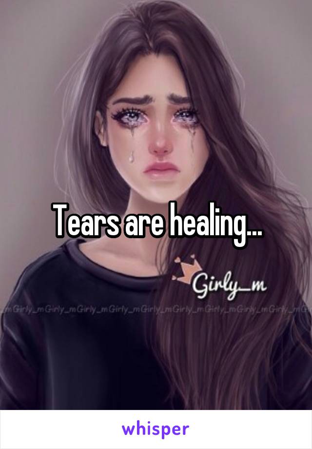 Tears are healing...