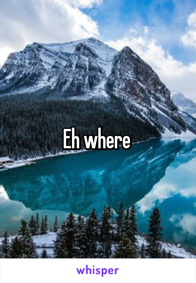 Eh where 