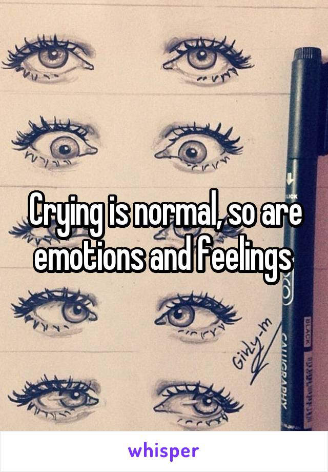 Crying is normal, so are emotions and feelings 