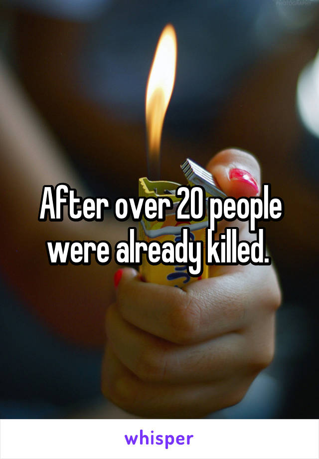 After over 20 people were already killed. 
