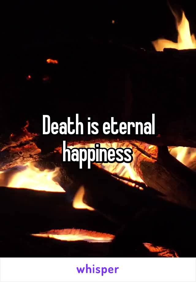 Death is eternal happiness 