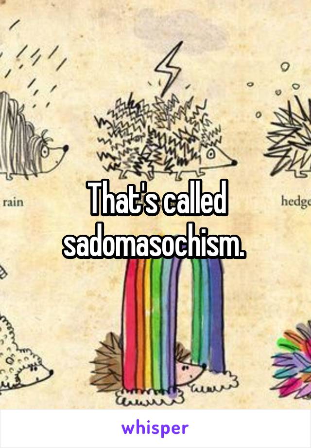 That's called sadomasochism. 