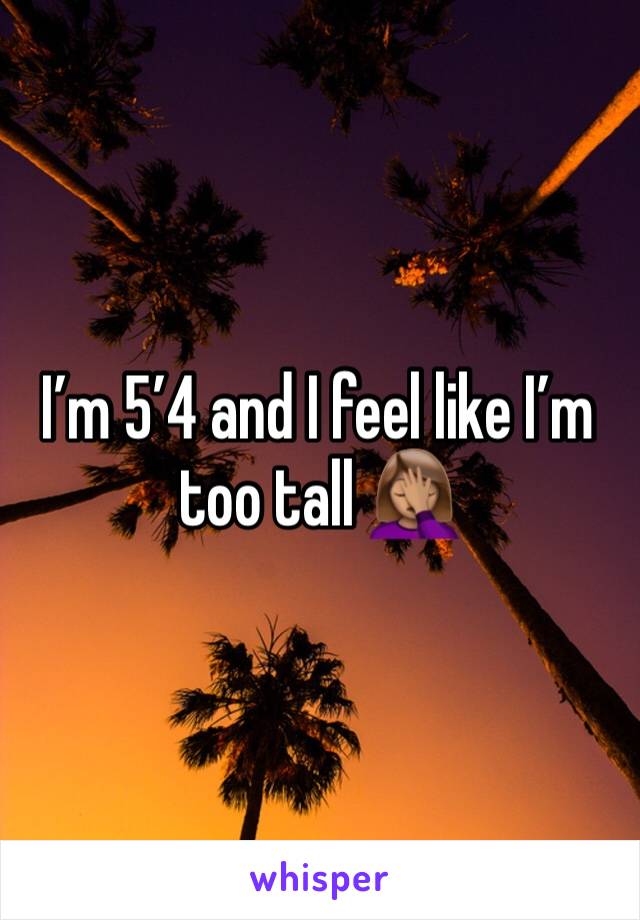 I’m 5’4 and I feel like I’m too tall 🤦🏽‍♀️