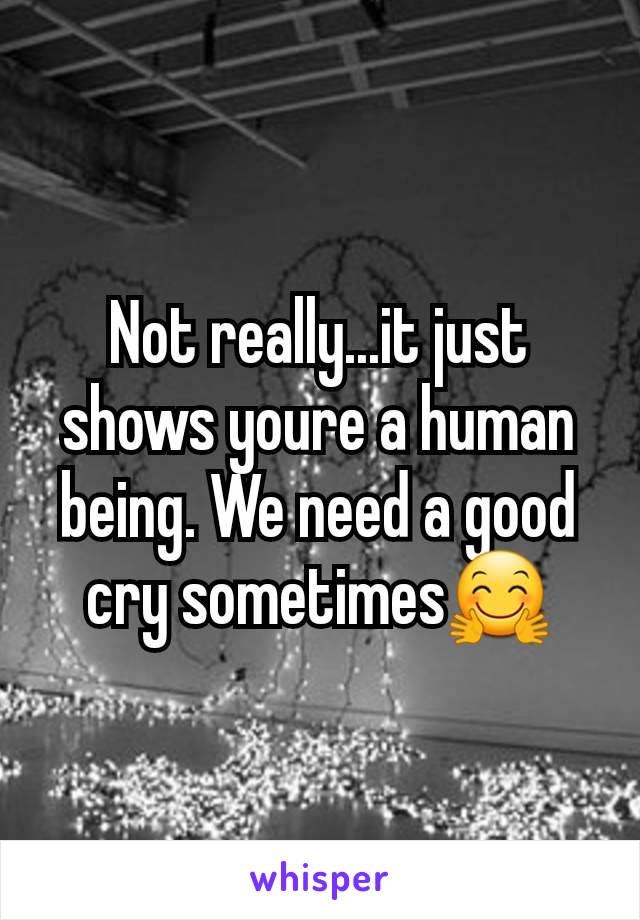 Not really...it just shows youre a human being. We need a good cry sometimes🤗