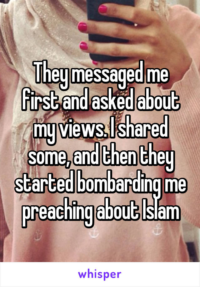 They messaged me first and asked about my views. I shared some, and then they started bombarding me preaching about Islam