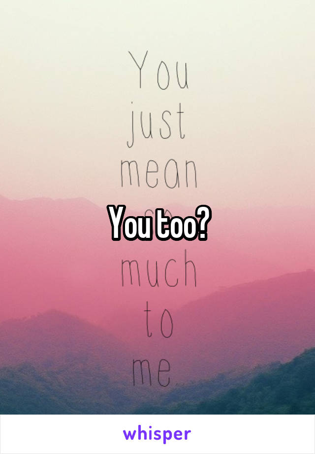 You too?