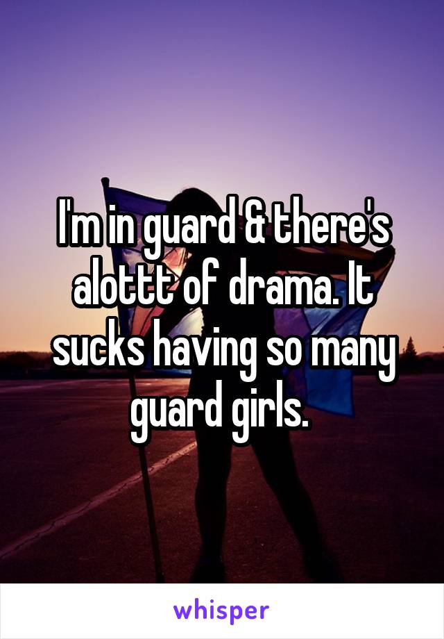 I'm in guard & there's alottt of drama. It sucks having so many guard girls. 