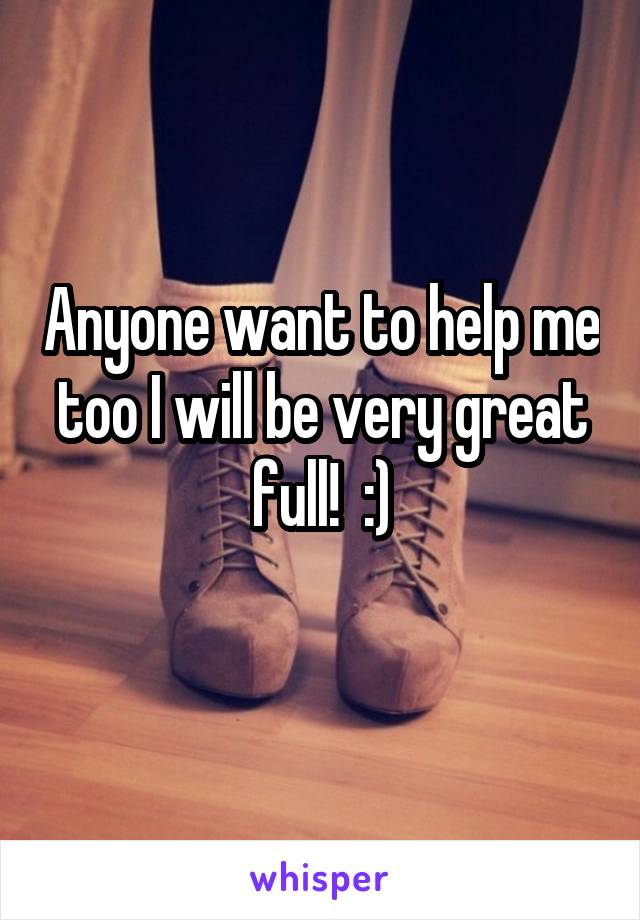Anyone want to help me too I will be very great full!  :)
