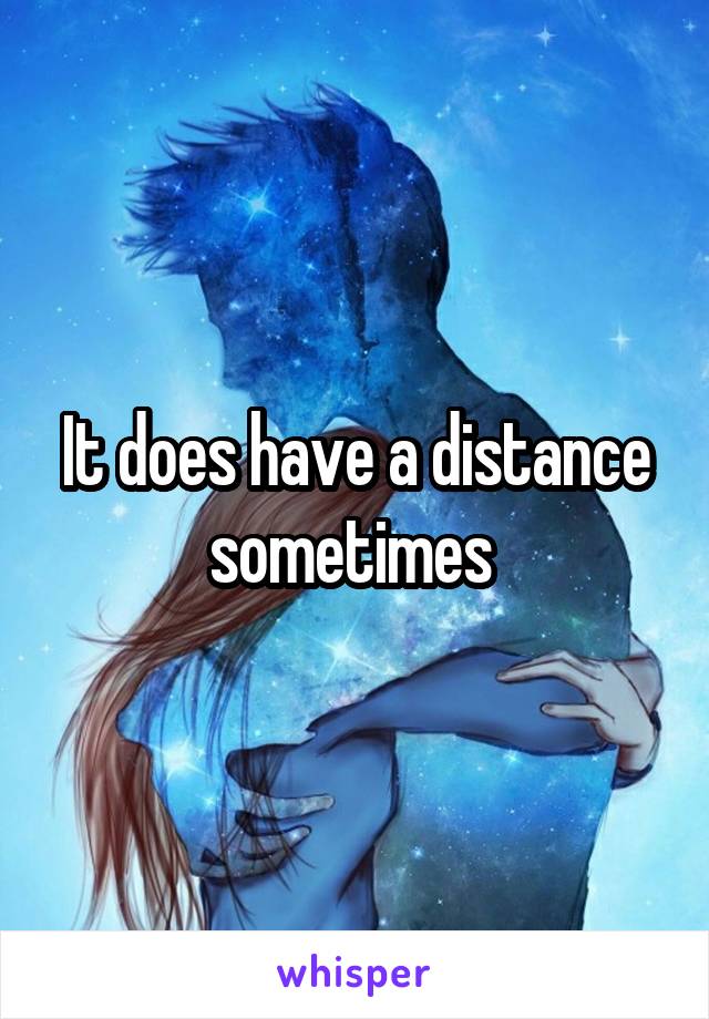 It does have a distance sometimes 